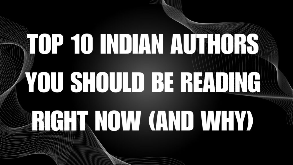 Top 10 Indian Authors You Should Be Reading Right Now (And Why)